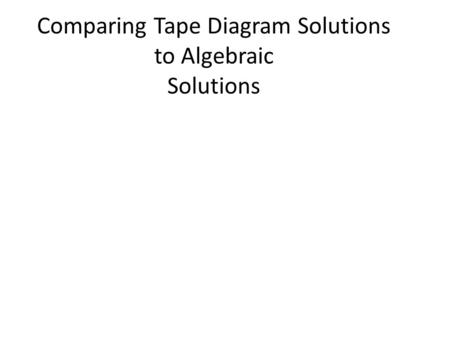 Comparing Tape Diagram Solutions to Algebraic Solutions