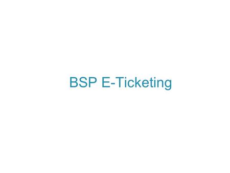 BSP E-Ticketing. General Conditions The office is authorized to issue e-tickets. A new or retrieved PNR is present. You are not in temporary ticket mode.