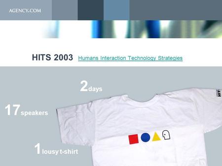 © 2003, AGENCY.COM Ltd. Proprietary and Confidential HITS 2003 Humans Interaction Technology Strategies 2 days 17 speakers 1 lousy t-shirt.