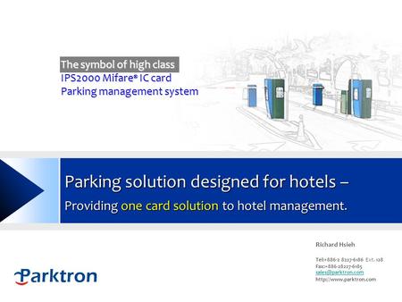 Www.parktron.com Parking solution designed for hotels – Providing one card solution to hotel management. Richard Hsieh Tel:+886-2 8227-6186 Ext. 128 Fax:+886-28227-6185.