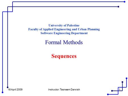 18 April 2009Instructor: Tasneem Darwish1 University of Palestine Faculty of Applied Engineering and Urban Planning Software Engineering Department Formal.