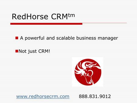 RedHorse CRM tm A powerful and scalable business manager Not just CRM! www.redhorsecrm.comwww.redhorsecrm.com 888.831.9012.