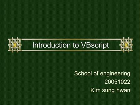 Introduction to VBscript School of engineering 20051022 Kim sung hwan.