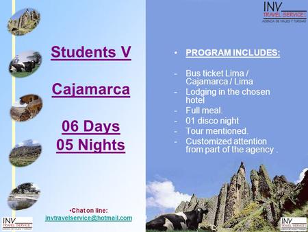Students V Cajamarca 06 Days 05 Nights PROGRAM INCLUDES: -Bus ticket Lima / Cajamarca / Lima -Lodging in the chosen hotel -Full meal. -01 disco night -Tour.