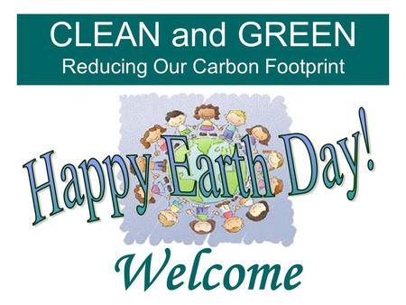 CLEAN and GREEN Reducing Our Carbon Footprint Welcome.