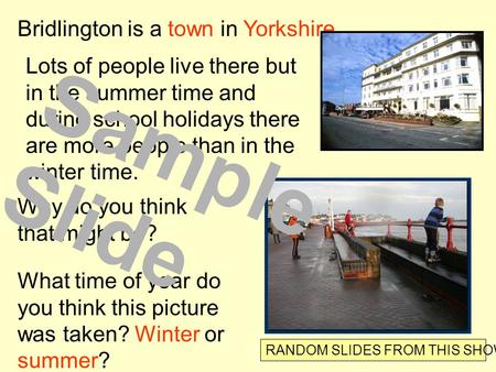Bridlington is a town in Yorkshire. Lots of people live there but in the summer time and during school holidays there are more people than in the winter.