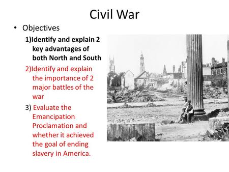Civil War Objectives 1)Identify and explain 2 key advantages of both North and South 2)Identify and explain the importance of 2 major battles of the war.