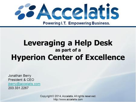 Jonathan Berry President & CEO 203.331.2267 Leveraging a Help Desk as part of a Hyperion Center of Excellence Copyright © 2014, Accelatis.