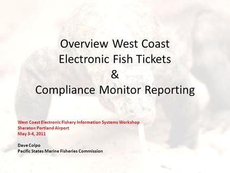 Overview West Coast Electronic Fish Tickets & Compliance Monitor Reporting West Coast Electronic Fishery Information Systems Workshop Sheraton Portland.
