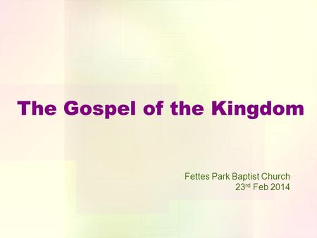 The Gospel of the Kingdom Fettes Park Baptist Church 23 rd Feb 2014.