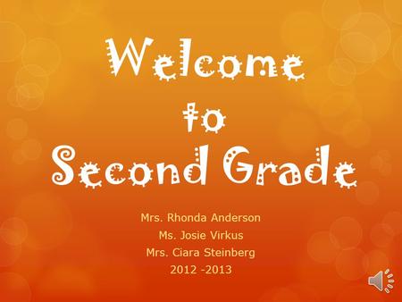Welcome to Second Grade Mrs. Rhonda Anderson Ms. Josie Virkus Mrs. Ciara Steinberg 2012 -2013.