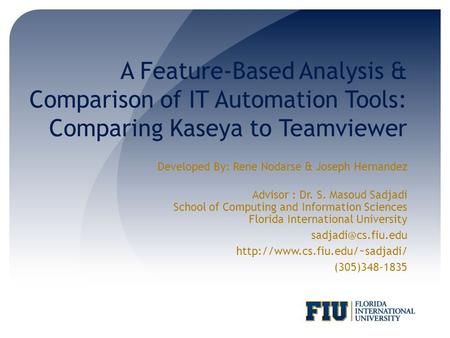 A Feature-Based Analysis & Comparison of IT Automation Tools: Comparing Kaseya to Teamviewer Developed By: Rene Nodarse & Joseph Hernandez Advisor : Dr.
