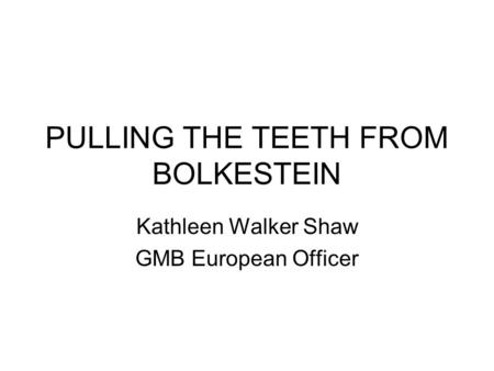 PULLING THE TEETH FROM BOLKESTEIN Kathleen Walker Shaw GMB European Officer.
