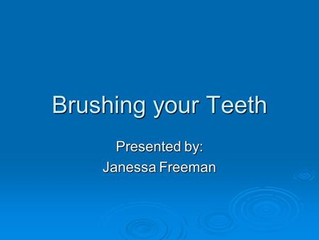 Brushing your Teeth Presented by: Janessa Freeman.