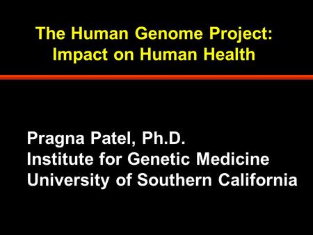 The Human Genome Project: Impact on Human Health Pragna Patel, Ph.D. Institute for Genetic Medicine University of Southern California.