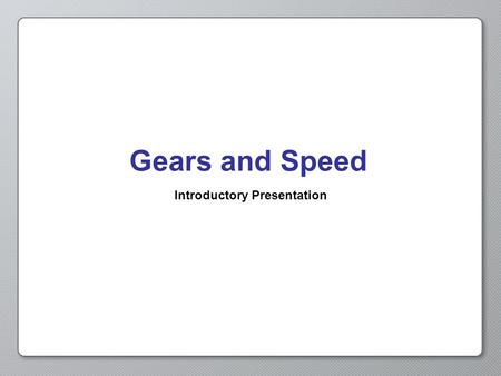Gears and Speed Introductory Presentation. Opening Activity In Get in Gear, we changed the gears on our robot to adjust its speed. If we want to change.