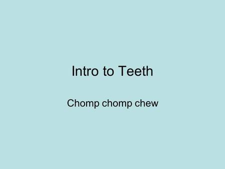 Intro to Teeth Chomp chomp chew.
