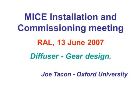 MICE Installation and Commissioning meeting RAL, 13 June 2007 Diffuser - Gear design. Joe Tacon - Oxford University.
