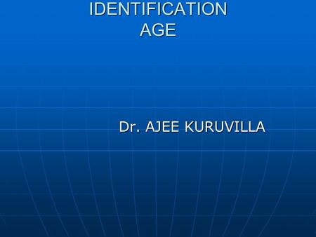 IDENTIFICATION AGE Dr. AJEE KURUVILLA.