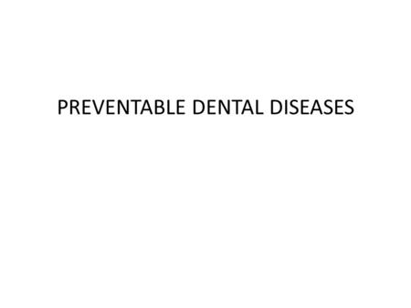 PREVENTABLE DENTAL DISEASES. DENTAL CARIES (TOOTH DECAY). GINGIVITIS (GUM DISEASES). PERIONDONTITIS (Diseases affecting the supporting structures of the.