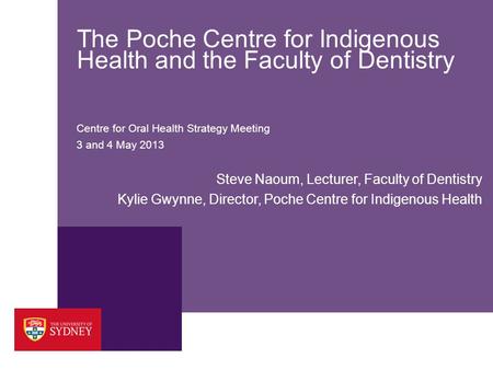 The Poche Centre for Indigenous Health and the Faculty of Dentistry Centre for Oral Health Strategy Meeting 3 and 4 May 2013 Steve Naoum, Lecturer, Faculty.