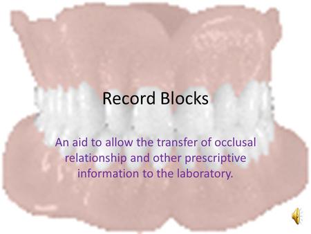 Record Blocks An aid to allow the transfer of occlusal relationship and other prescriptive information to the laboratory.