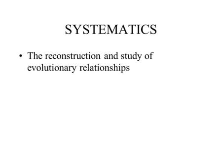SYSTEMATICS The reconstruction and study of evolutionary relationships.