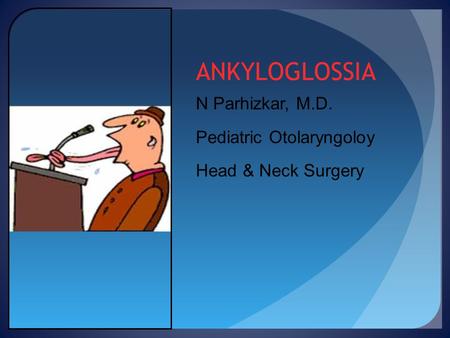 ANKYLOGLOSSIA N Parhizkar, M.D. Pediatric Otolaryngoloy