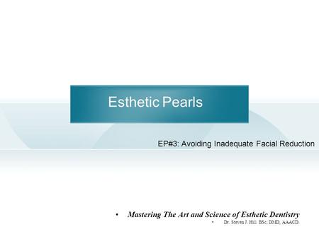 Esthetic Pearls Mastering The Art and Science of Esthetic Dentistry Dr. Steven J. Hill BSc, DMD, AAACD. EP#3: Avoiding Inadequate Facial Reduction.