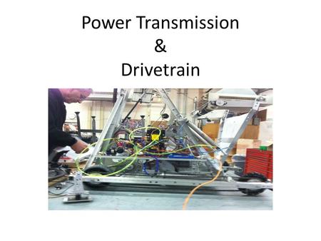 Power Transmission & Drivetrain. Creating Effective Robot Mechanisms Drivetrain: Moves Quickly Has Good Pushing Power (Power & Traction) Turns Easily.