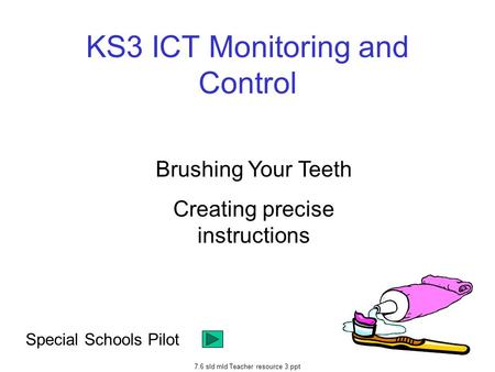7.6 sld mld Teacher resource 3.ppt KS3 ICT Monitoring and Control Special Schools Pilot Brushing Your Teeth Creating precise instructions.