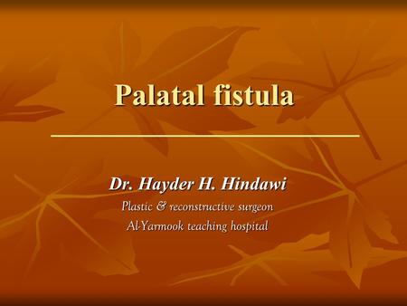 Palatal fistula Dr. Hayder H. Hindawi Plastic & reconstructive surgeon