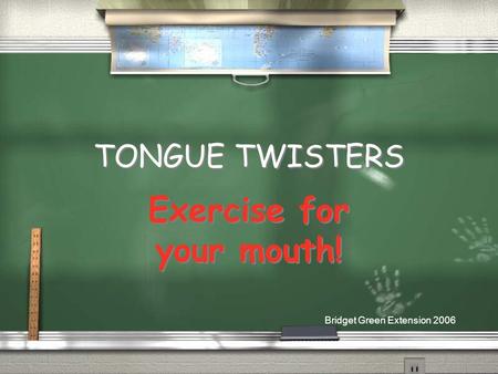 TONGUE TWISTERS Exercise for your mouth! Bridget Green Extension 2006.