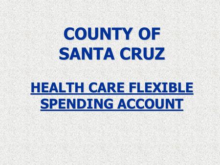 COUNTY OF SANTA CRUZ HEALTH CARE FLEXIBLE SPENDING ACCOUNT.