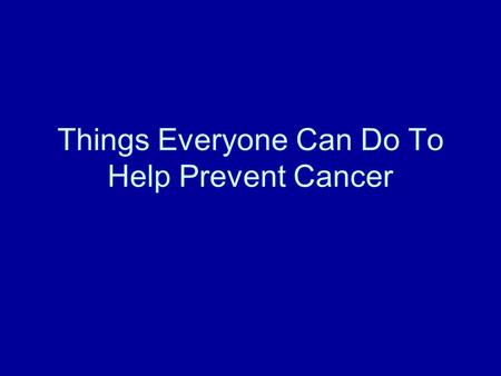 Things Everyone Can Do To Help Prevent Cancer. Things to remember Good Nutrition Exercise Dont Smoke Sun Safety.