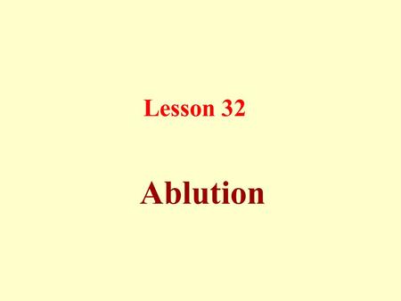 Lesson 32 Ablution. Ablution is a necessary condition for a valid prayer because there is great blessings in it.