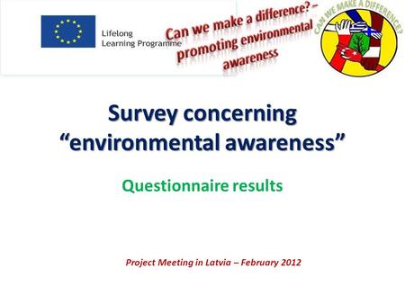 Survey concerning environmental awareness Questionnaire results Project Meeting in Latvia – February 2012.