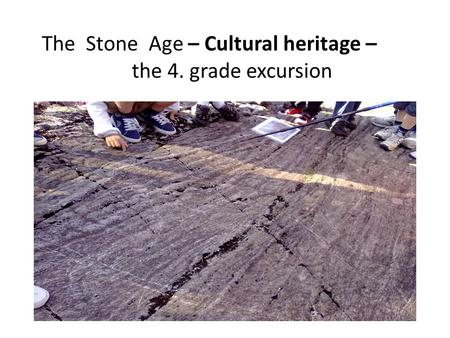 The Stone Age – Cultural heritage – the 4. grade excursion.