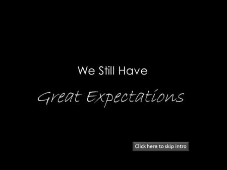 We Still Have Great Expectations Click here to skip intro.