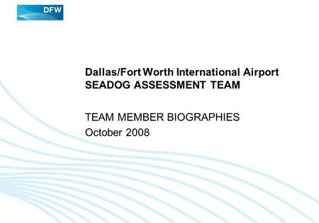 Dallas/Fort Worth International Airport SEADOG ASSESSMENT TEAM TEAM MEMBER BIOGRAPHIES October 2008.