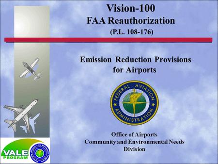 Emission Reduction Provisions for Airports Vision-100 FAA Reauthorization (P.L. 108-176) Office of Airports Community and Environmental Needs Division.