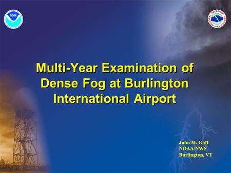 Multi-Year Examination of Dense Fog at Burlington International Airport John M. Goff NOAA/NWS Burlington, VT.