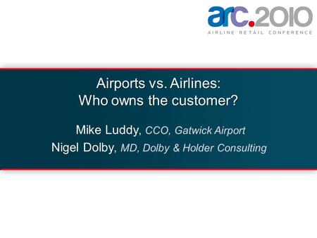 Airports vs. Airlines: Who owns the customer? Mike Luddy, CCO, Gatwick Airport Nigel Dolby, MD, Dolby & Holder Consulting.
