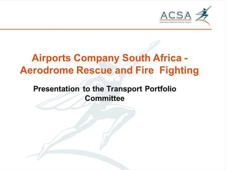 Airports Company South Africa - Aerodrome Rescue and Fire Fighting Presentation to the Transport Portfolio Committee.