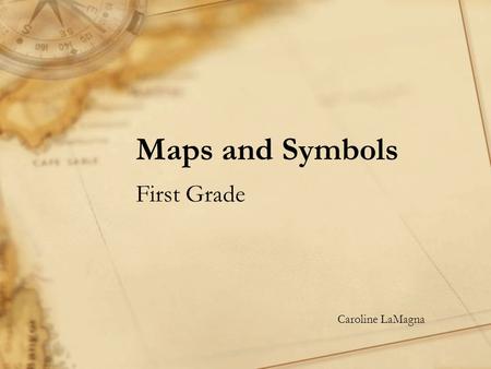 Maps and Symbols First Grade Caroline LaMagna Maps are a geographical drawing of a real place…