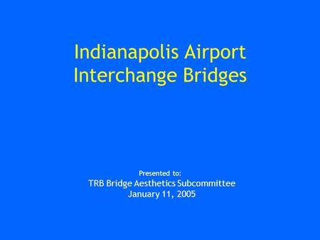 Indianapolis Airport Interchange Bridges Presented to: TRB Bridge Aesthetics Subcommittee January 11, 2005.