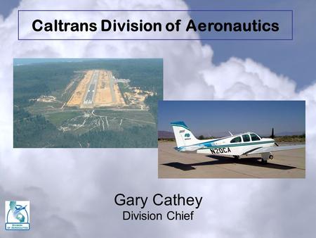 Gary Cathey Division Chief Caltrans Division of Aeronautics.