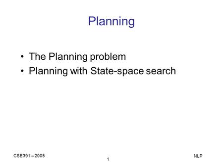 CSE391 – 2005 NLP 1 Planning The Planning problem Planning with State-space search.