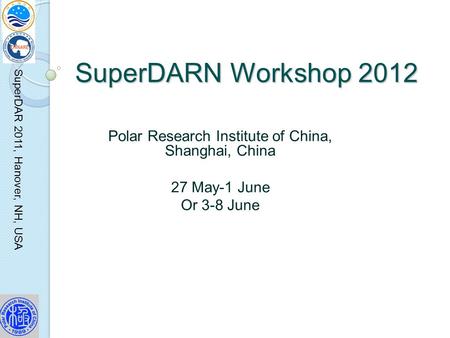 SuperDAR 2011, Hanover, NH, USA SuperDARN Workshop 2012 Polar Research Institute of China, Shanghai, China 27 May-1 June Or 3-8 June.