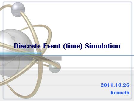 Discrete Event (time) Simulation 2011.10.26 Kenneth.